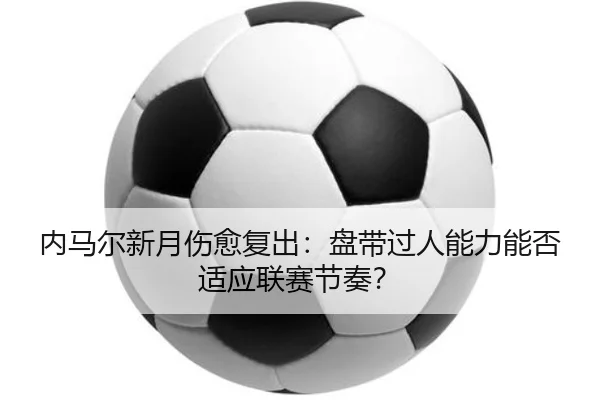 nei-ma-er-xin-yue-shang-yu-fu-chu-pan-dai-guo-ren-neng-li-neng-fou-shi-ying-lian-sai-jie-zou-2-689.jpg