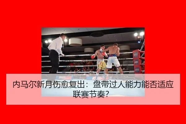 内马尔新月伤愈复出：盘带过人能力能否适应联赛节奏？
