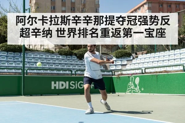阿尔卡拉斯辛辛那提夺冠强势反超辛纳 世界排名重返第一宝座