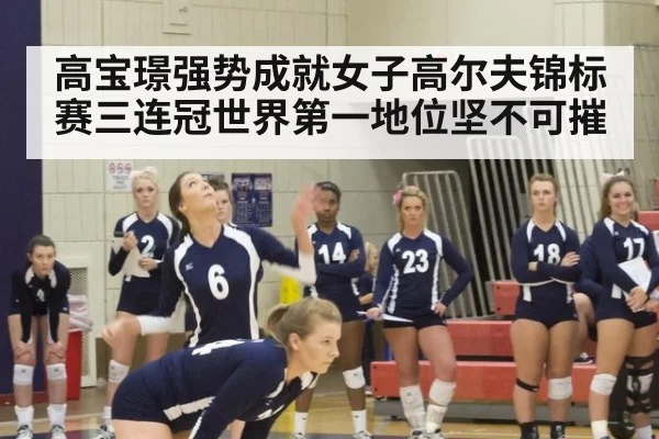 高宝璟强势成就女子高尔夫锦标赛三连冠世界第一地位坚不可摧