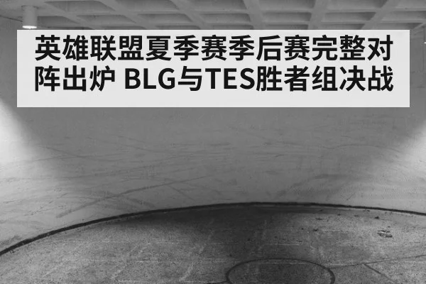 英雄联盟夏季赛季后赛完整对阵出炉 BLG与TES胜者组决战