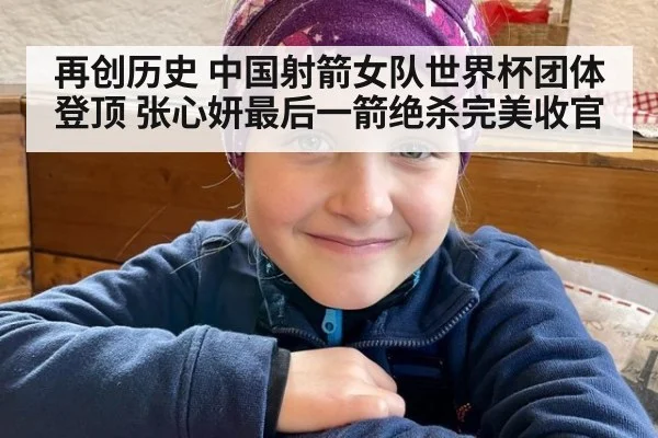 再创历史 中国射箭女队世界杯团体登顶 张心妍最后一箭绝杀完美收官