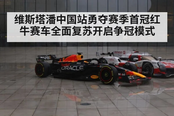 维斯塔潘中国站勇夺赛季首冠红牛赛车全面复苏开启争冠模式