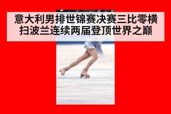 意大利男排世锦赛决赛三比零横扫波兰连续两届登顶世界之巅